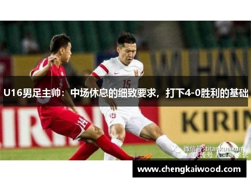 U16男足主帅：中场休息的细致要求，打下4-0胜利的基础